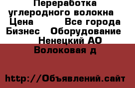 Переработка углеродного волокна › Цена ­ 100 - Все города Бизнес » Оборудование   . Ненецкий АО,Волоковая д.